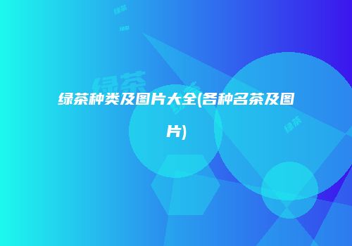 绿茶种类及图片大全(各种名茶及图片)