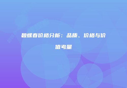 碧螺春价格分析：品质、价格与价值考量