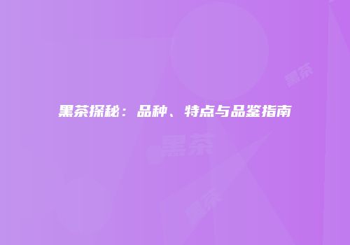 黑茶探秘：品种、特点与品鉴指南