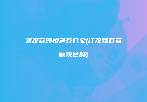 武汉茶颜悦色有几家(江汉路有茶颜悦色吗)