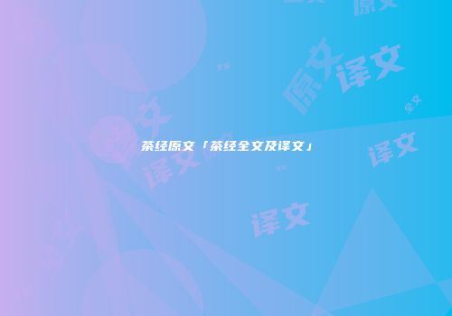 茶经原文「茶经全文及译文」
