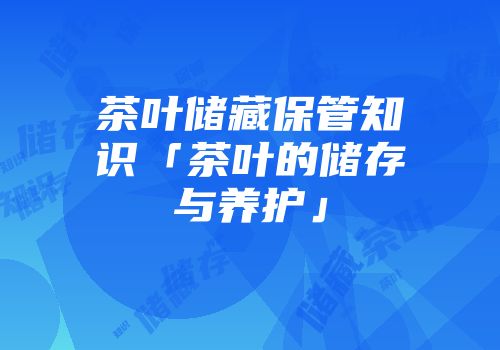 茶叶储藏保管知识「茶叶的储存与养护」