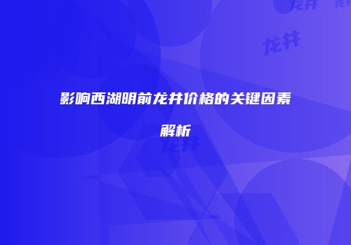 影响西湖明前龙井价格的关键因素解析