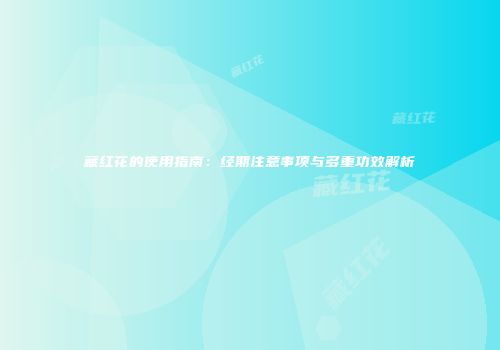 藏红花的使用指南：经期注意事项与多重功效解析