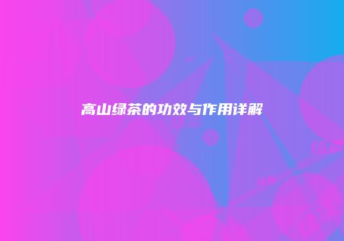 高山绿茶的功效与作用详解