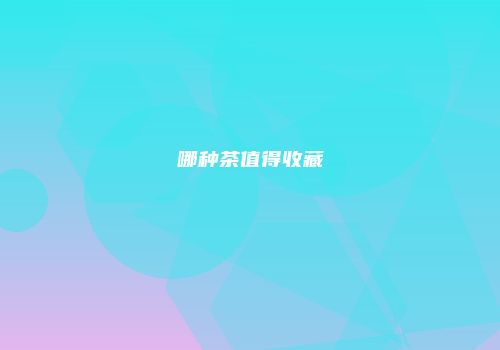 哪种茶值得收藏