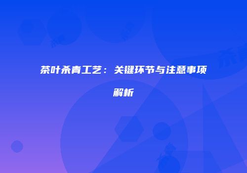 茶叶杀青工艺：关键环节与注意事项解析