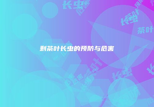剩茶叶长虫的预防与危害