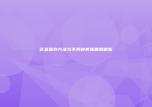茯茶保存方法与不同种类保质期解析