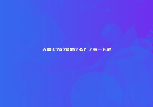 大益七7672是什么？了解一下吧