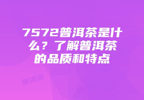 7572普洱茶是什么？了解普洱茶的品质和特点