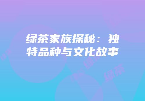 绿茶家族探秘：独特品种与文化故事