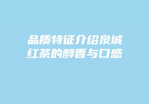 品质特征介绍泉城红茶的醇香与口感