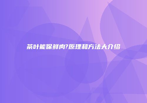 茶叶能保鲜肉?原理和方法大介绍