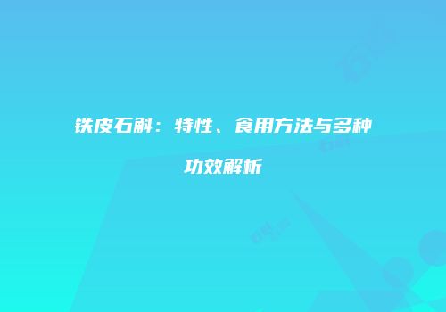 铁皮石斛：特性、食用方法与多种功效解析