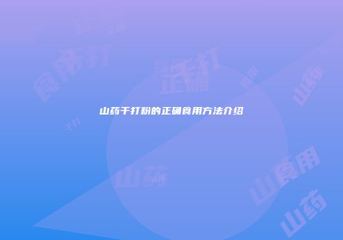 山药干打粉的正确食用方法介绍