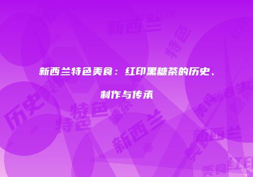 新西兰特色美食：红印黑糖茶的历史、制作与传承