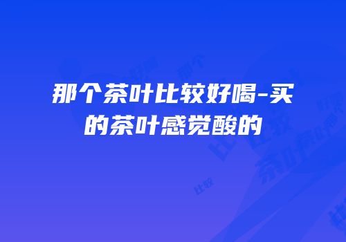 那个茶叶比较好喝-买的茶叶感觉酸的
