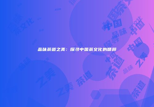 品味茶道之美：探寻中国茶文化的精粹