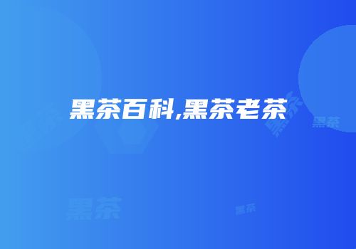 黑茶百科,黑茶老茶