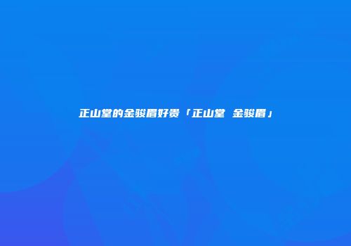 正山堂的金骏眉好贵「正山堂 金骏眉」