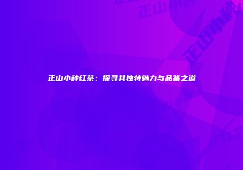 正山小种红茶：探寻其独特魅力与品鉴之道