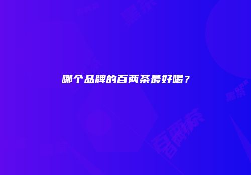 哪个品牌的百两茶最好喝？