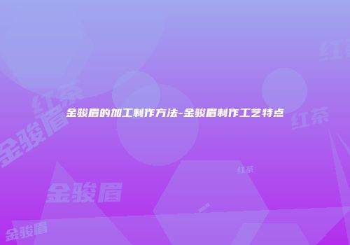 金骏眉的加工制作方法-金骏眉制作工艺特点