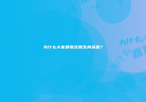 为什么大家都喜欢喝生肖茶呢？