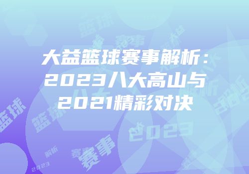 大益篮球赛事解析：2023八大高山与2021精彩对决