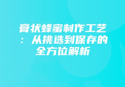 膏状蜂蜜制作工艺：从挑选到保存的全方位解析
