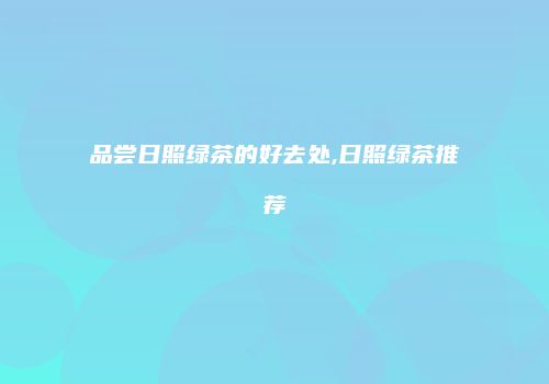 品尝日照绿茶的好去处,日照绿茶推荐