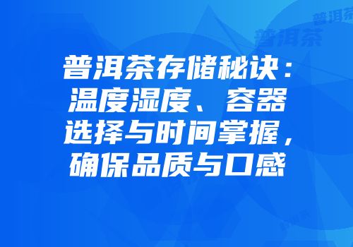 普洱茶存储秘诀：温度湿度、容器选择与时间掌握，确保品质与口感