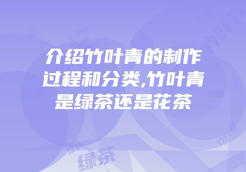 介绍竹叶青的制作过程和分类,竹叶青是绿茶还是花茶