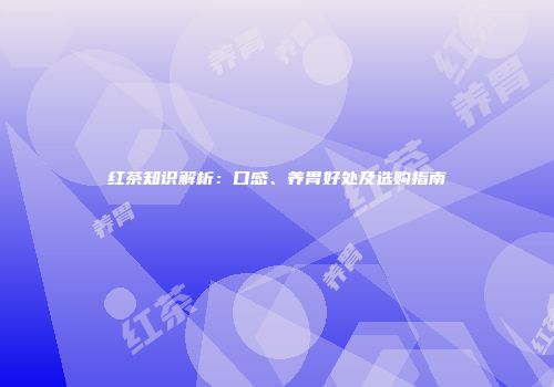红茶知识解析：口感、养胃好处及选购指南