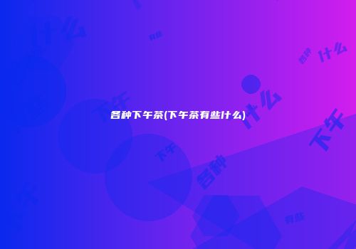 各种下午茶(下午茶有些什么)