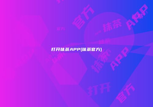 打开抹茶APP(抹茶官方)