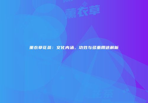 薰衣草花茶：文化内涵、功效与多重用途解析