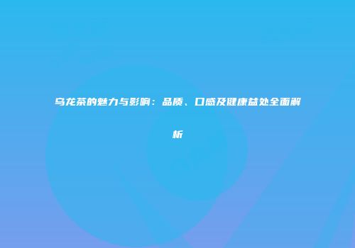 乌龙茶的魅力与影响：品质、口感及健康益处全面解析