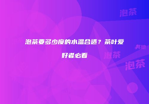泡茶要多少度的水温合适？茶叶爱好者必看