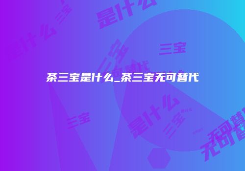 茶三宝是什么_茶三宝无可替代