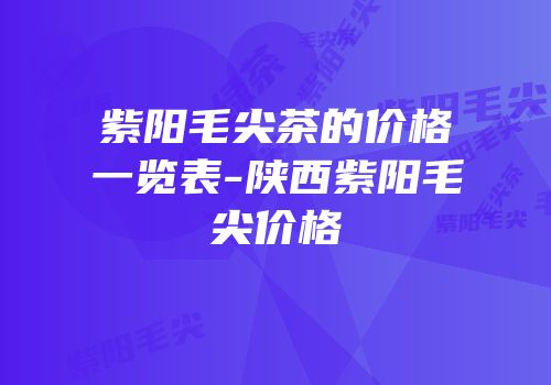 紫阳毛尖茶的价格一览表-陕西紫阳毛尖价格