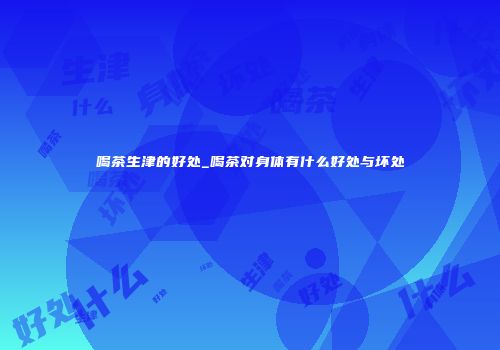 喝茶生津的好处_喝茶对身体有什么好处与坏处