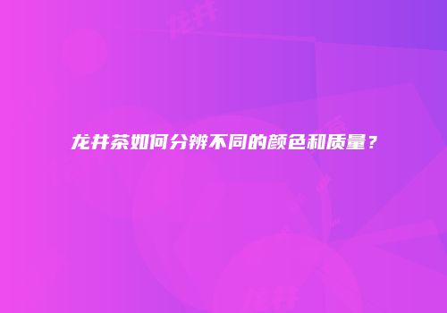 龙井茶如何分辨不同的颜色和质量？