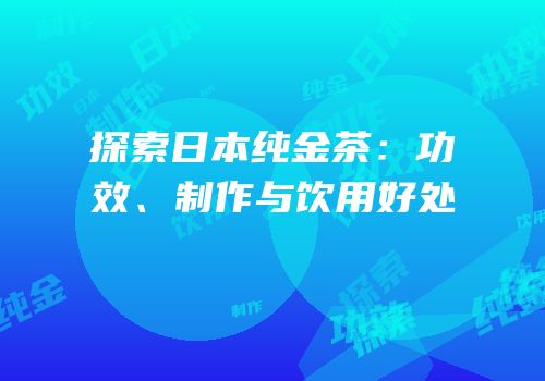探索日本纯金茶：功效、制作与饮用好处