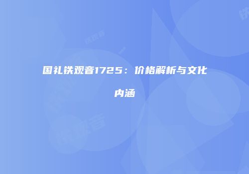 国礼铁观音1725：价格解析与文化内涵