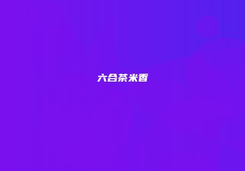 六合茶米香
