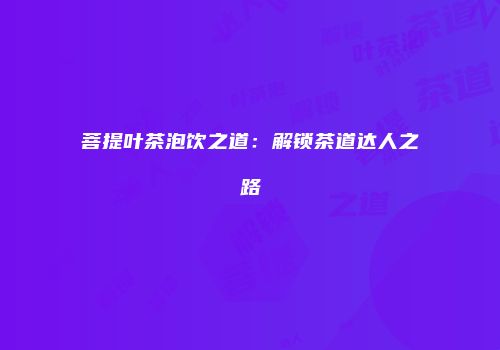 菩提叶茶泡饮之道：解锁茶道达人之路
