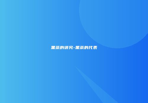 黑茶的讲究-黑茶的代表