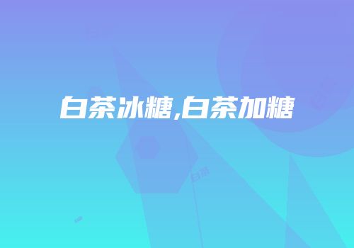 白茶冰糖,白茶加糖